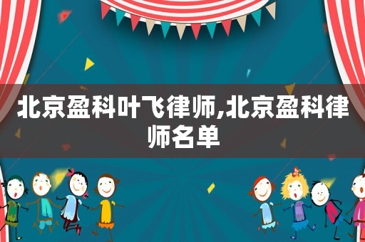 北京盈科葉飛律師,北京盈科律師名單