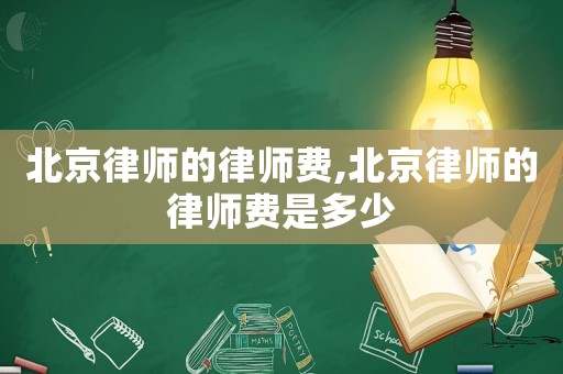 北京律師的律師費,北京律師的律師費是多少