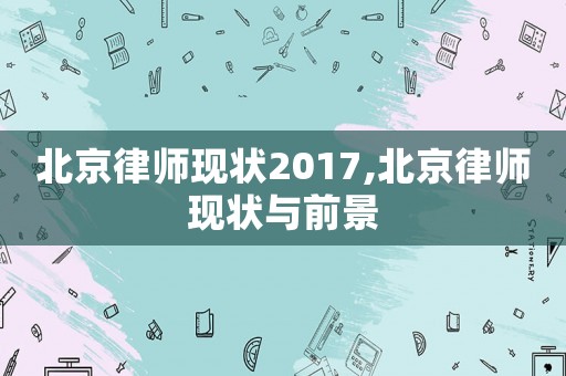 北京律師現(xiàn)狀2017,北京律師現(xiàn)狀與前景