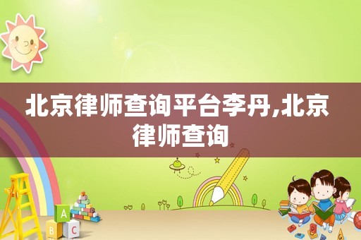 北京律師查詢平臺(tái)李丹,北京 律師查詢