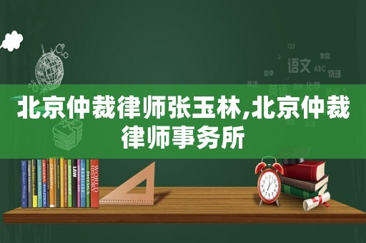 北京仲裁律師張玉林,北京仲裁律師事務(wù)所