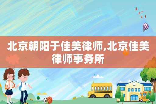 北京朝陽于佳美律師,北京佳美律師事務(wù)所