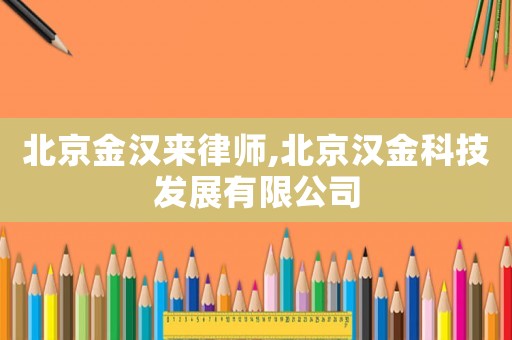 北京金漢來律師,北京漢金科技發(fā)展有限公司