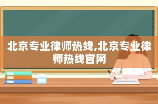 北京專業(yè)律師熱線,北京專業(yè)律師熱線官網(wǎng)