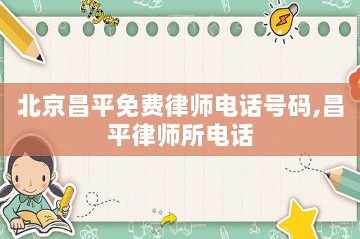 北京昌平免費(fèi)律師電話號(hào)碼,昌平律師所電話