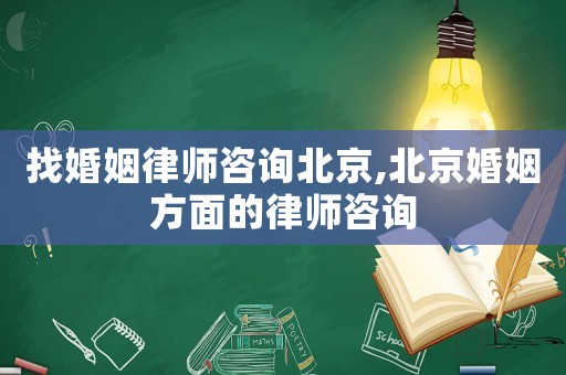找婚姻律師咨詢北京,北京婚姻方面的律師咨詢