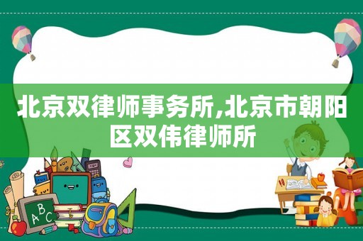 北京雙律師事務所,北京市朝陽區(qū)雙偉律師所