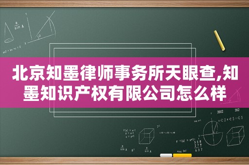 北京知墨律師事務(wù)所天眼查,知墨知識產(chǎn)權(quán)有限公司怎么樣