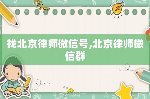 找北京律師微信號,北京律師微信群