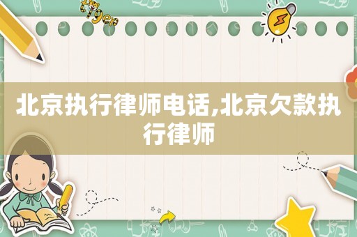北京執(zhí)行律師電話,北京欠款執(zhí)行律師