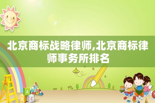 北京商標戰(zhàn)略律師,北京商標律師事務所排名