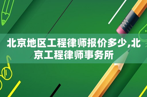 北京地區(qū)工程律師報(bào)價(jià)多少,北京工程律師事務(wù)所