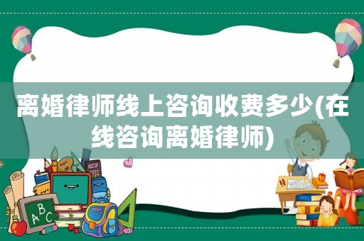 離婚律師線上咨詢收費(fèi)多少(在線咨詢離婚律師)