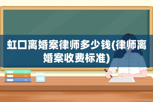 虹口離婚案律師多少錢(律師離婚案收費(fèi)標(biāo)準(zhǔn))