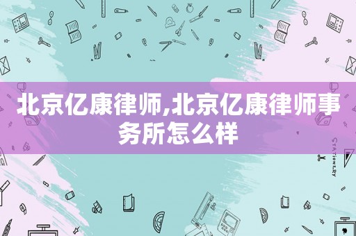 北京億康律師,北京億康律師事務(wù)所怎么樣