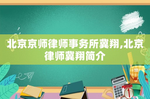 北京京師律師事務(wù)所冀翔,北京律師冀翔簡(jiǎn)介