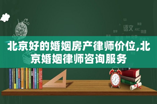 北京好的婚姻房產律師價位,北京婚姻律師咨詢服務
