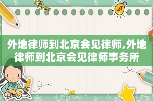 外地律師到北京會見律師,外地律師到北京會見律師事務所