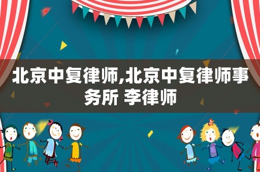 北京中復(fù)律師,北京中復(fù)律師事務(wù)所 李律師
