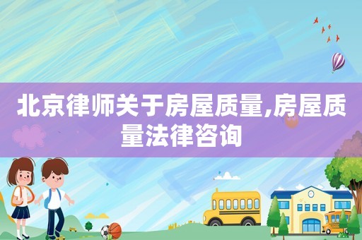 北京律師關于房屋質量,房屋質量法律咨詢