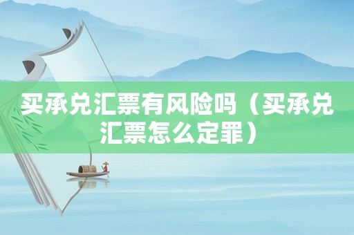 買承兌匯票有風(fēng)險嗎（買承兌匯票怎么定罪）