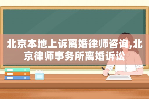 北京本地上訴離婚律師咨詢,北京律師事務(wù)所離婚訴訟