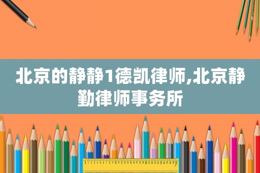 北京的靜靜1德凱律師,北京靜勤律師事務(wù)所