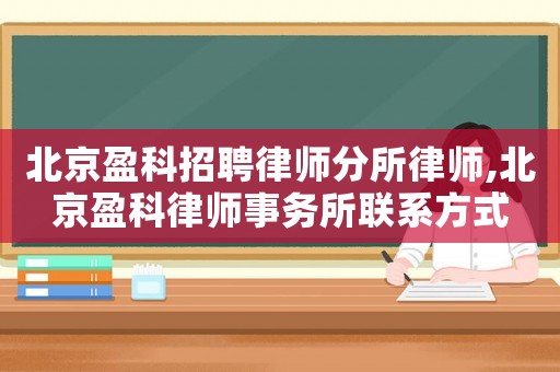 北京盈科招聘律師分所律師,北京盈科律師事務(wù)所聯(lián)系方式
