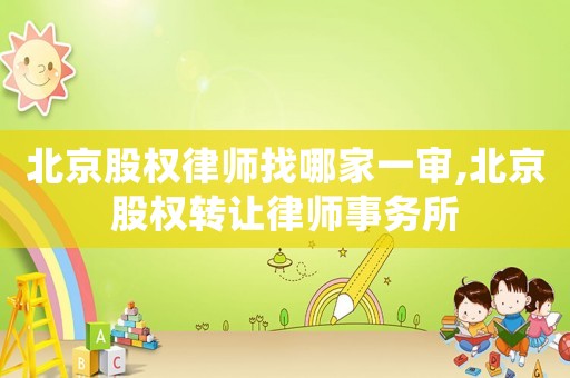 北京股權(quán)律師找哪家一審,北京股權(quán)轉(zhuǎn)讓律師事務(wù)所