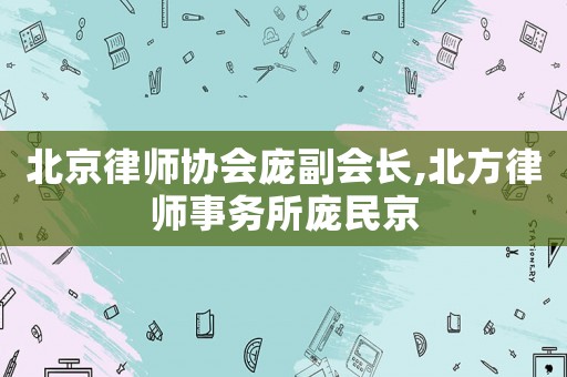 北京律師協(xié)會龐副會長,北方律師事務所龐民京