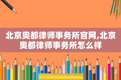 北京奧都律師事務(wù)所官網(wǎng),北京奧都律師事務(wù)所怎么樣
