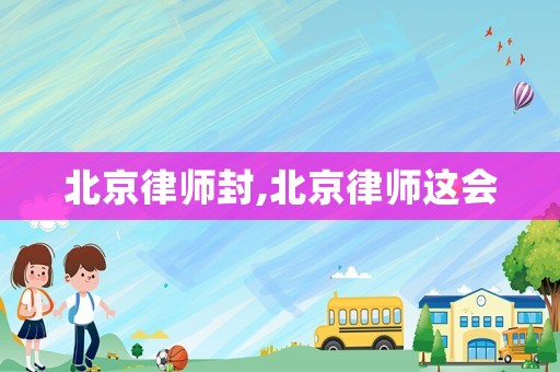 北京律師封,北京律師這會