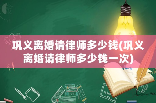 鞏義離婚請律師多少錢(鞏義離婚請律師多少錢一次)