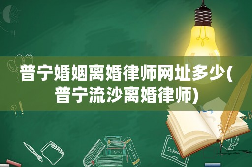 普寧婚姻離婚律師網(wǎng)址多少(普寧流沙離婚律師)