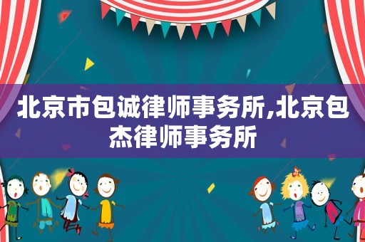 北京市包誠(chéng)律師事務(wù)所,北京包杰律師事務(wù)所