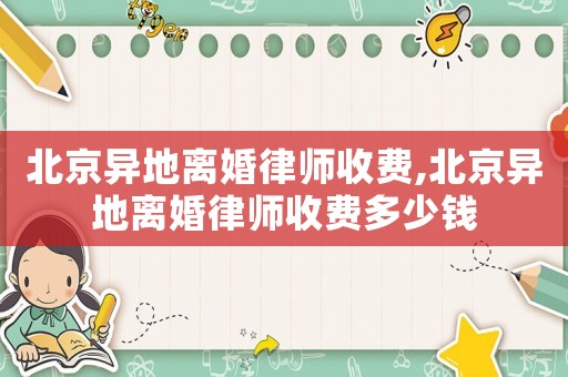 北京異地離婚律師收費(fèi),北京異地離婚律師收費(fèi)多少錢