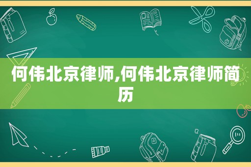 何偉北京律師,何偉北京律師簡(jiǎn)歷