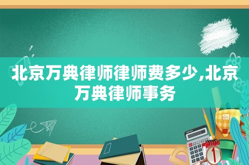 北京萬典律師律師費多少,北京萬典律師事務