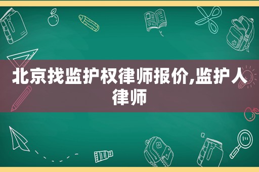 北京找監(jiān)護(hù)權(quán)律師報(bào)價(jià),監(jiān)護(hù)人律師
