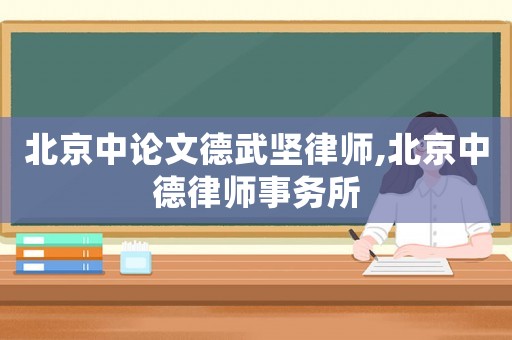 北京中論文德武堅律師,北京中德律師事務(wù)所
