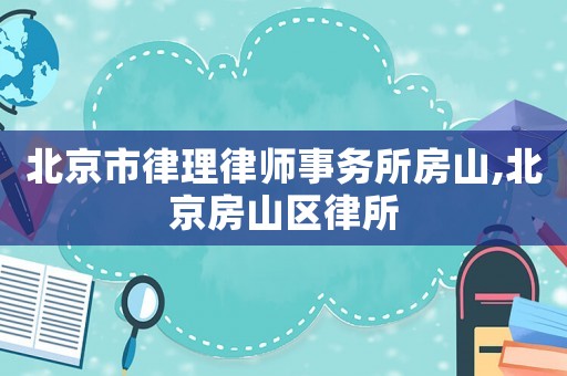 北京市律理律師事務所房山,北京房山區(qū)律所