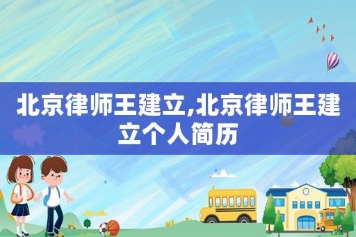 北京律師王建立,北京律師王建立個(gè)人簡(jiǎn)歷