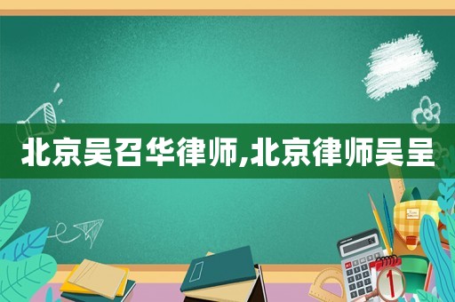 北京吳召華律師,北京律師吳呈