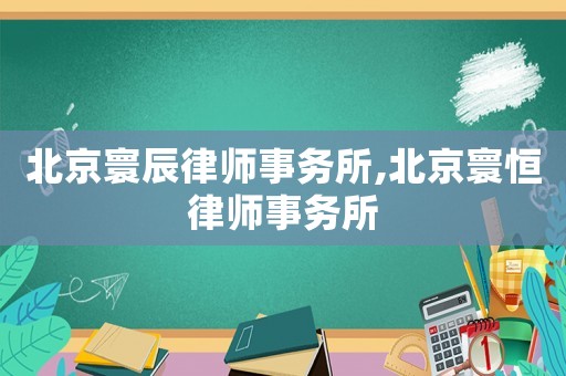 北京寰辰律師事務所,北京寰恒律師事務所