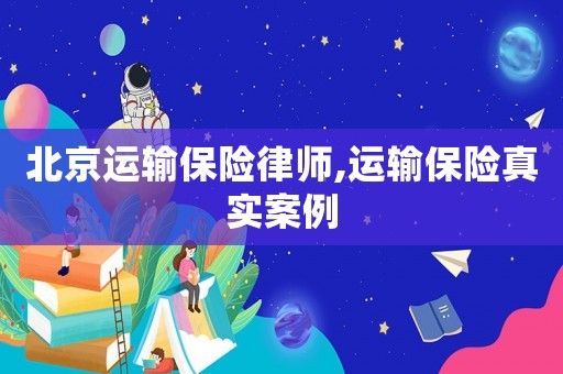 北京運輸保險律師,運輸保險真實案例