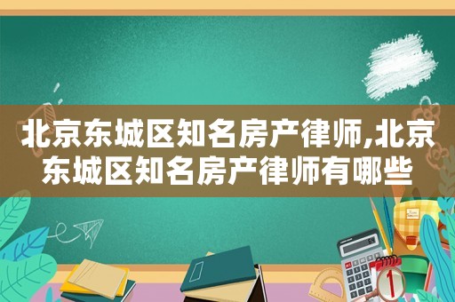 北京東城區(qū)知名房產(chǎn)律師,北京東城區(qū)知名房產(chǎn)律師有哪些