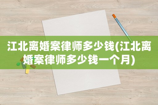 江北離婚案律師多少錢(江北離婚案律師多少錢一個月)