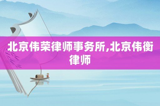 北京偉榮律師事務(wù)所,北京偉衡律師