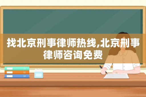 找北京刑事律師熱線,北京刑事律師咨詢免費