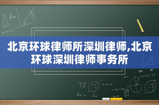 北京環(huán)球律師所深圳律師,北京環(huán)球深圳律師事務(wù)所